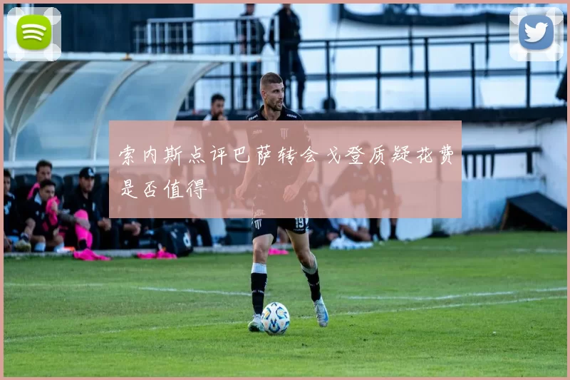 索内斯点评巴萨转会戈登质疑花费是否值得